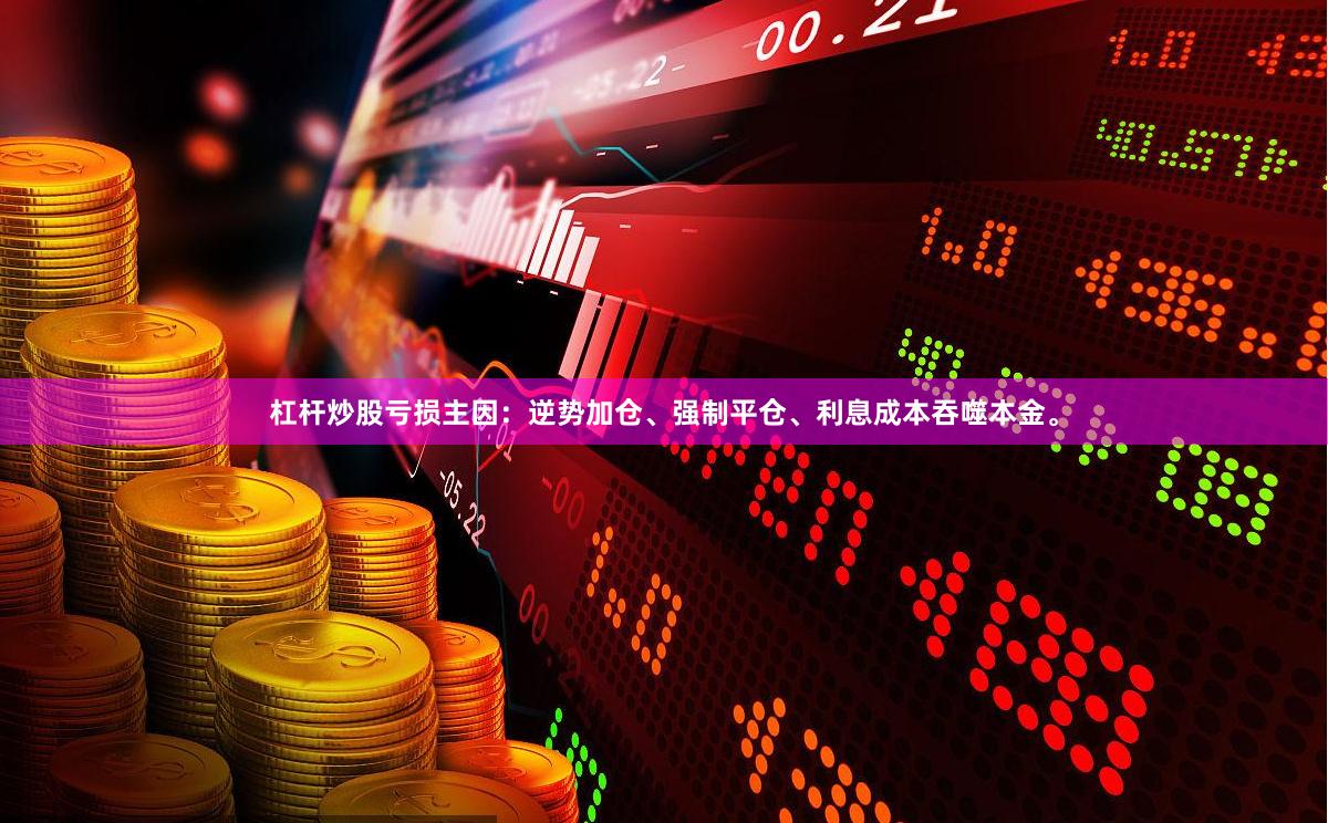杠杆炒股亏损主因：逆势加仓、强制平仓、利息成本吞噬本金。