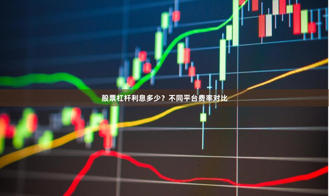 股票杠杆利息多少？不同平台费率对比
