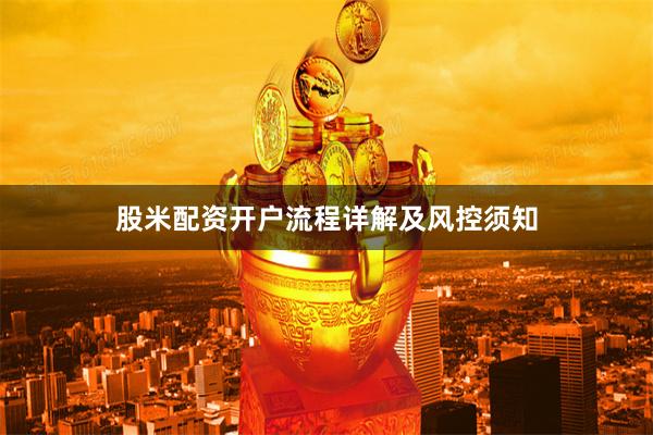股米配资开户流程详解及风控须知